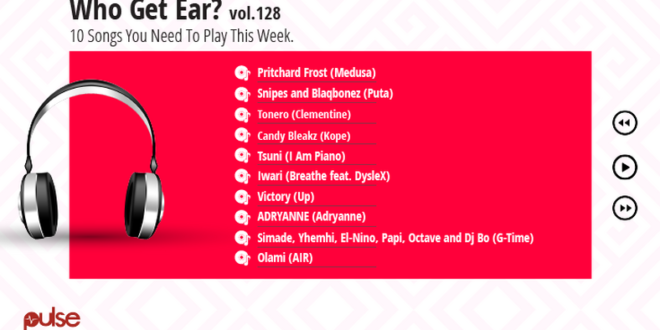 Who Get Ear Vol. 128: Here are the 10 Nigerian songs you need to play this week