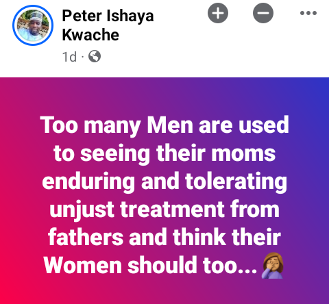 Too many men are used to seeing their moms enduring unjust treatment from fathers and think their women should too - Nigerian man says