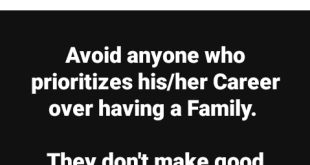 Avoid anyone who prioritizes his or her career over having a family. They don